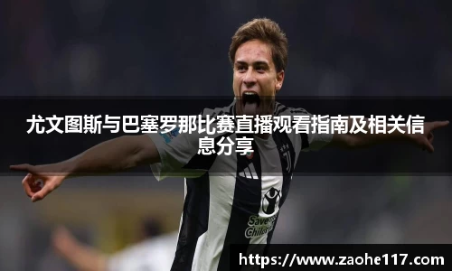 尤文图斯与巴塞罗那比赛直播观看指南及相关信息分享